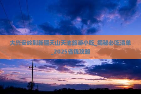 大兴安岭到新疆天山天池旅游小吃