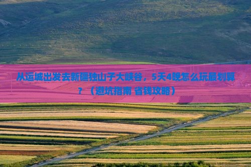 运城去新疆独山子大峡谷旅行社