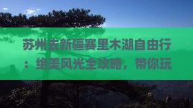 苏州去新疆赛里木湖自由行