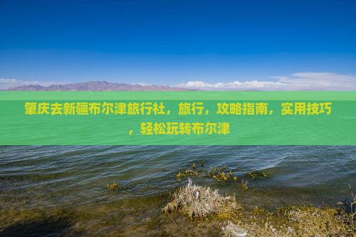 肇庆去新疆布尔津旅行社