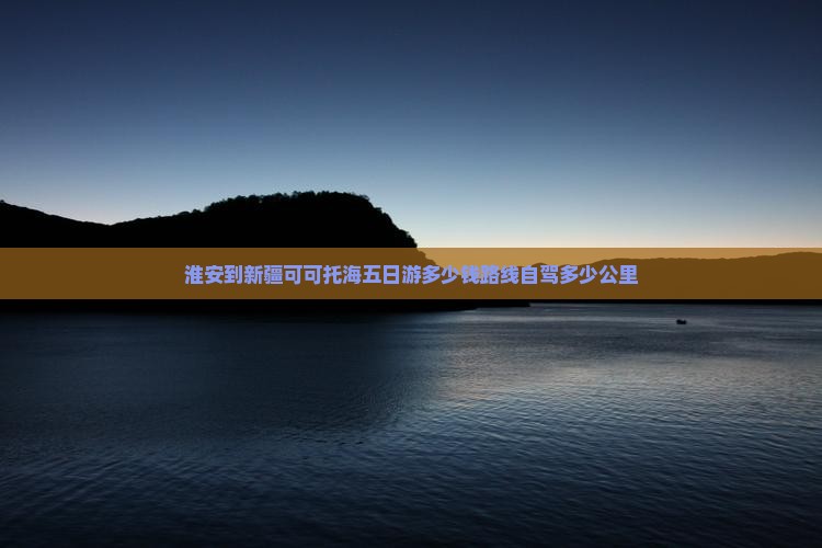 淮安到新疆可可托海五日游