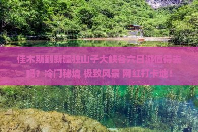 佳木斯到新疆独山子大峡谷六日游