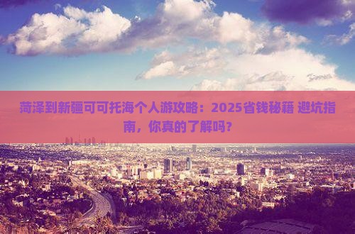 菏泽到新疆可可托海个人游