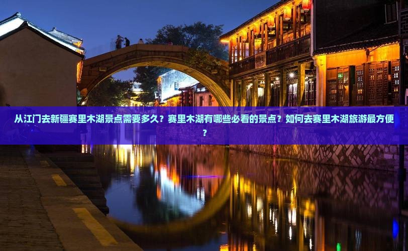 从江门去新疆赛里木湖景点需要多久？赛里木湖有哪些必看的景点？如何去赛里木湖旅游最方便？