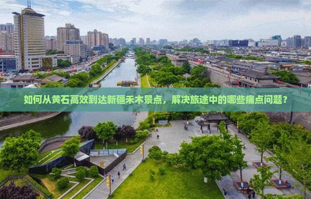 如何从黄石高效到达新疆禾木景点，解决旅途中的哪些痛点问题？