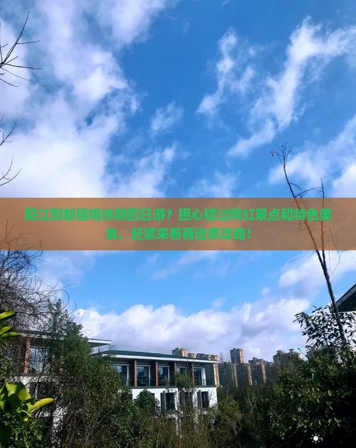 阳江到新疆喀纳斯四日游？担心错过网红景点和特色美食，赶紧来看看这条攻略！