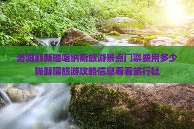 洛阳到新疆喀纳斯旅游景点门票费用多少钱新疆旅游攻略信息看看旅行社