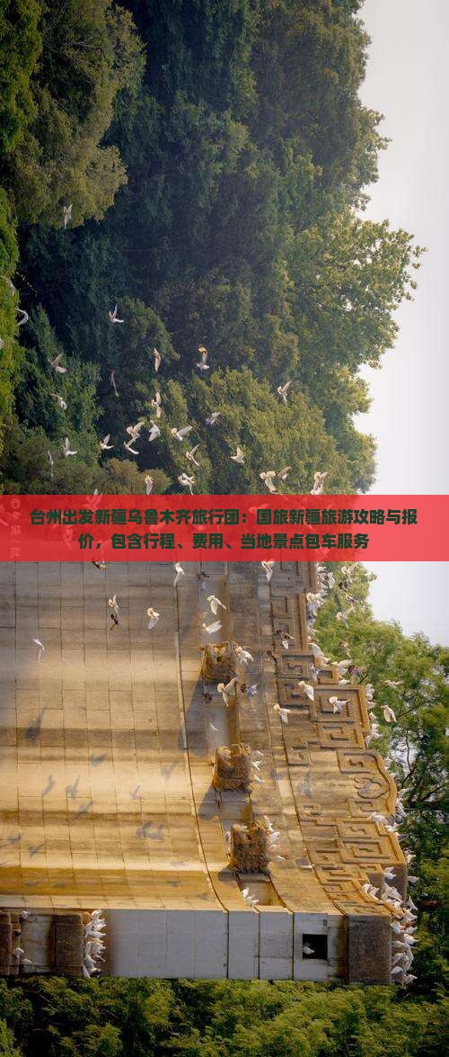 台州出发新疆乌鲁木齐旅行团：国旅新疆旅游攻略与报价，包含行程、费用、当地景点包车服务