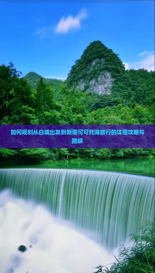 如何规划从白城出发到新疆可可托海旅行的详细攻略与路峡
