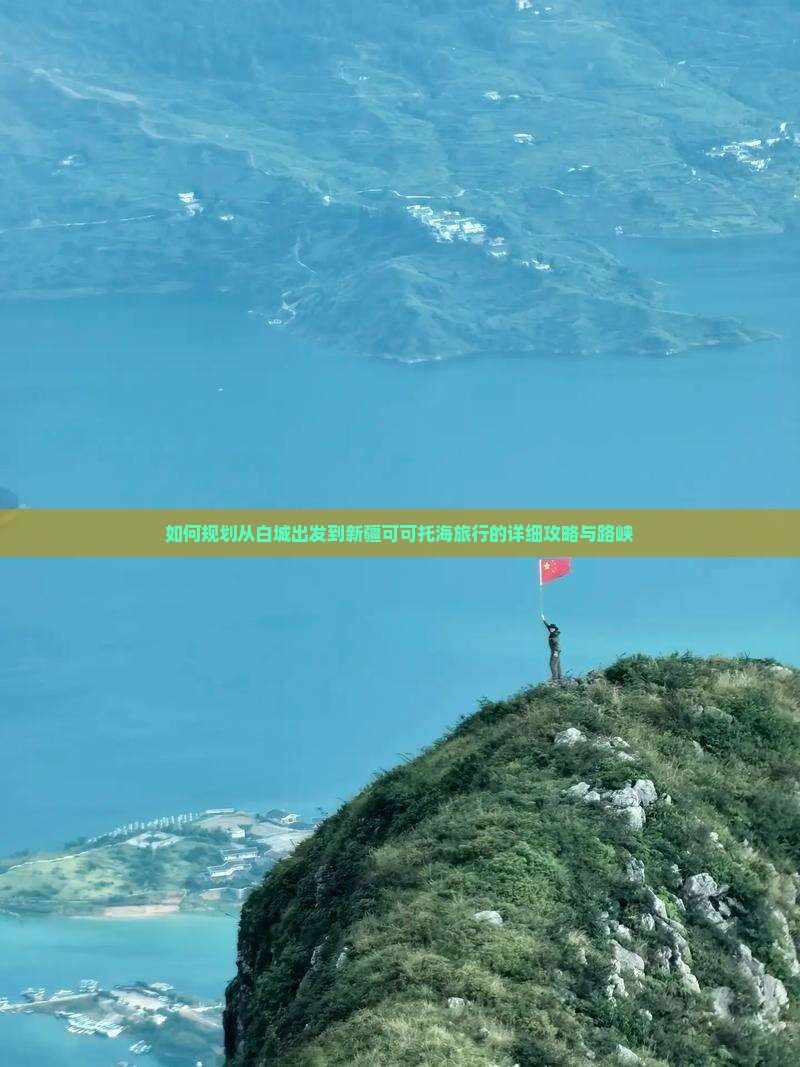 如何规划从白城出发到新疆可可托海旅行的详细攻略与路峡
