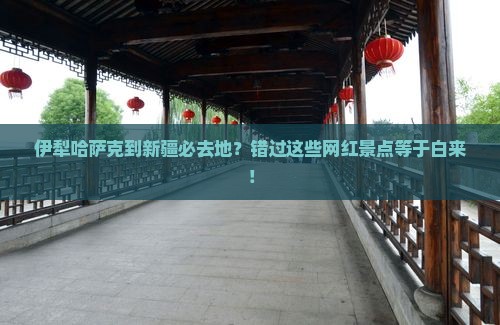 伊犁哈萨克到新疆必去地？错过这些网红景点等于白来！