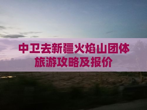 中卫去新疆火焰山团体旅游攻略及报价