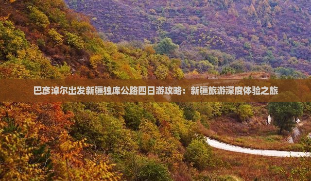巴彦淖尔出发新疆独库公路四日游攻略：新疆旅游深度体验之旅