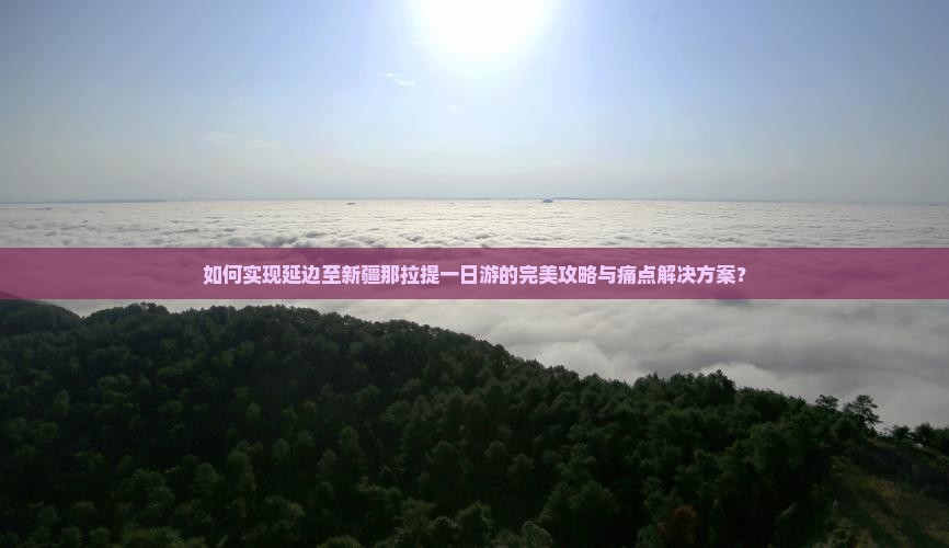 如何实现延边至新疆那拉提一日游的完美攻略与痛点解决方案？