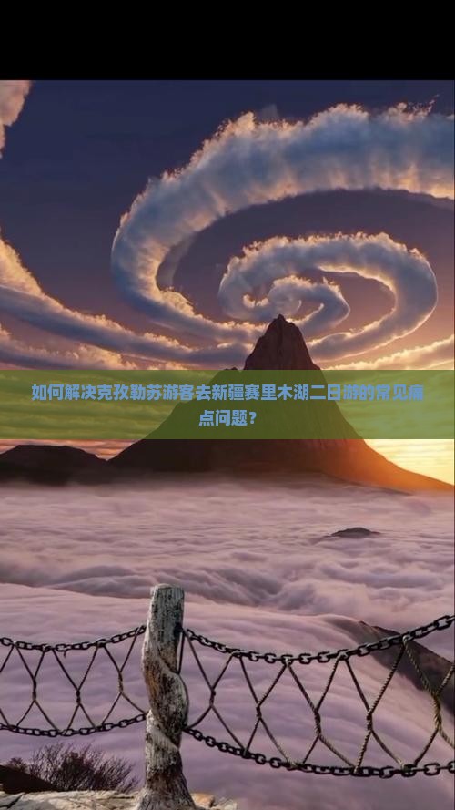 如何解决克孜勒苏游客去新疆赛里木湖二日游的常见痛点问题？