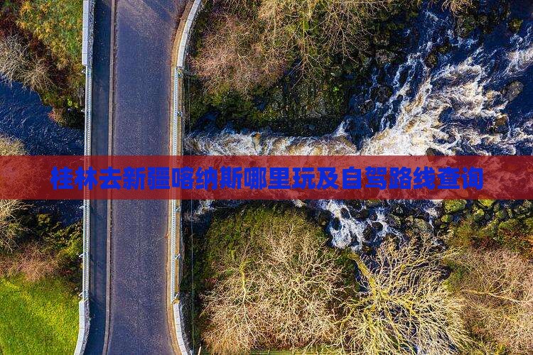 桂林去新疆喀纳斯哪里玩及自驾路线查询