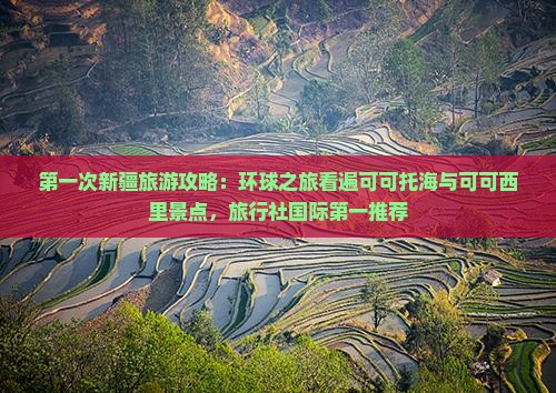 第一次新疆旅游攻略：环球之旅看遍可可托海与可可西里景点，旅行社国际第一推荐