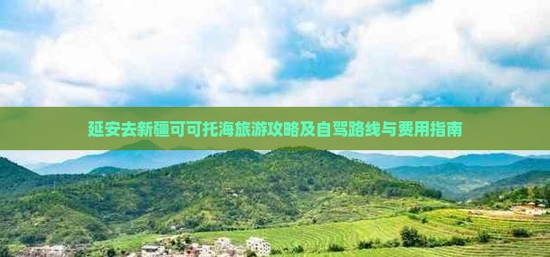 延安去新疆可可托海旅游攻略及自驾路线与费用指南