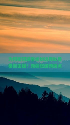 为何衡阳游客纷纷选择吐鲁番自由团？新疆旅游新痛点与热词！