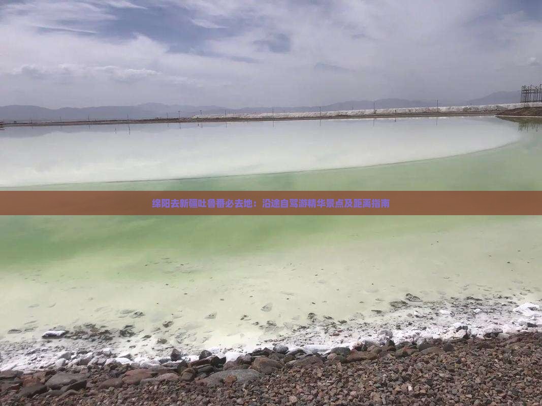 绵阳去新疆吐鲁番必去地：沿途自驾游精华景点及距离指南