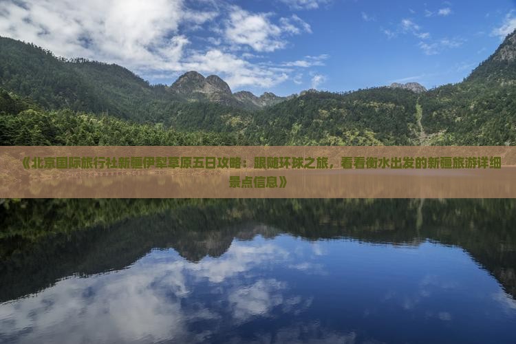 《北京国际旅行社新疆伊犁草原五日攻略：跟随环球之旅，看看衡水出发的新疆旅游详细景点信息》