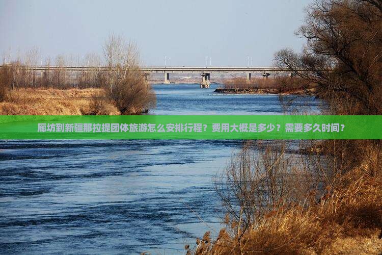 廊坊到新疆那拉提团体旅游怎么安排行程？费用大概是多少？需要多久时间？