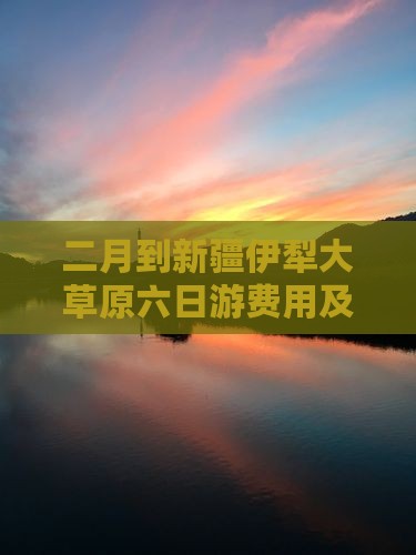二月到新疆伊犁大草原六日游费用及路线详解
