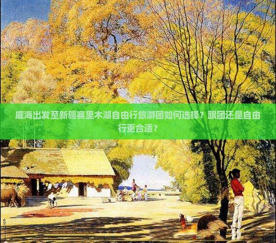 威海出发至新疆赛里木湖自由行旅游团如何选择？跟团还是自由行更合适？