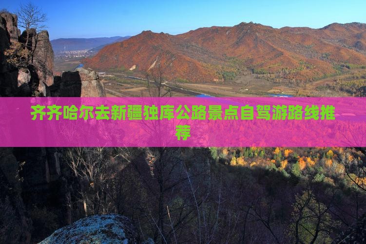 齐齐哈尔去新疆独库公路景点自驾游路线推荐