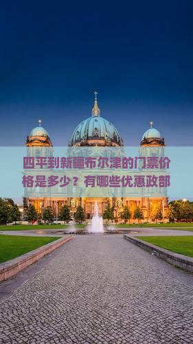 四平到新疆布尔津的门票价格是多少？有哪些优惠政部如何购买？