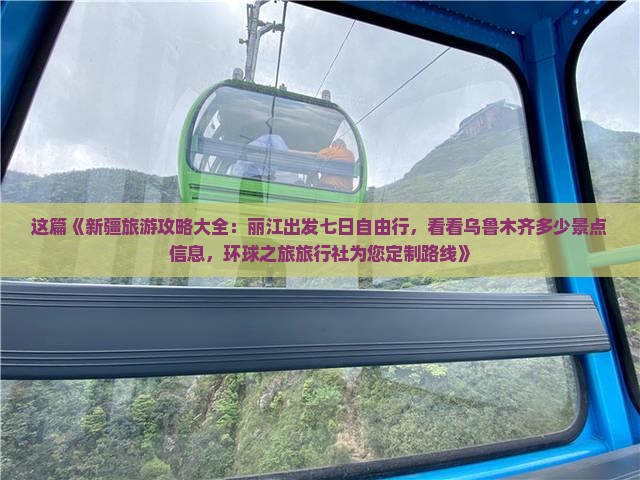 这篇《新疆旅游攻略大全：丽江出发七日自由行，看看乌鲁木齐多少景点信息，环球之旅旅行社为您定制路线》