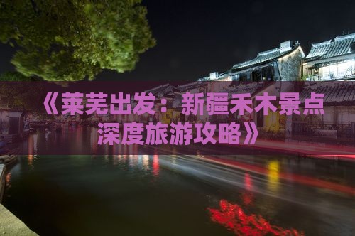 《莱芜出发：新疆禾木景点深度旅游攻略》