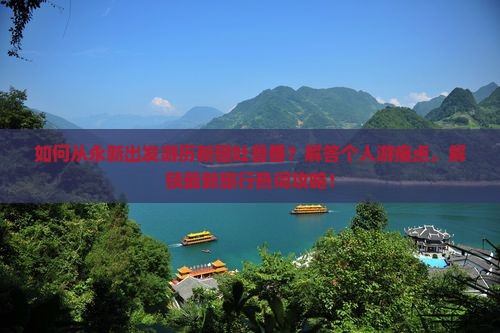 如何从永新出发游历新疆吐鲁番？解答个人游痛点，解锁最新旅行热词攻略！