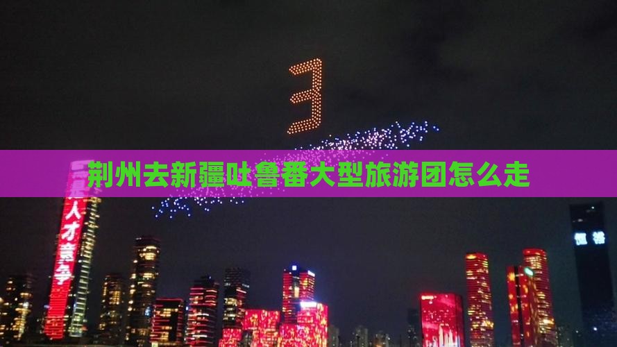 荆州去新疆吐鲁番大型旅游团