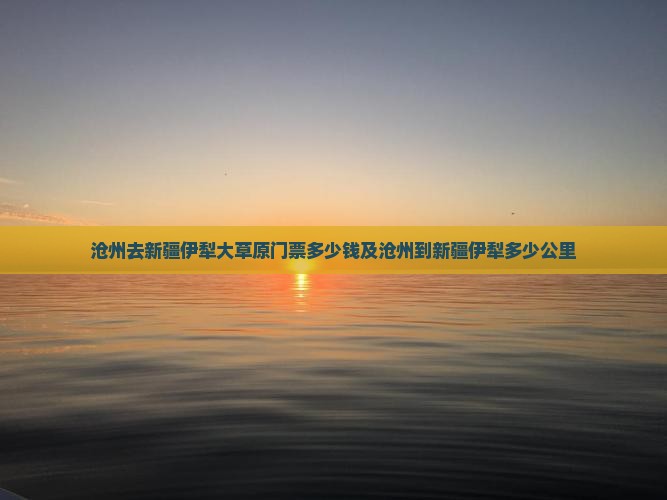沧州去新疆伊犁大草原门票
