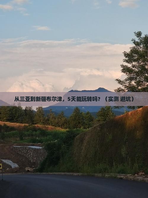 三亚到新疆布尔津攻略