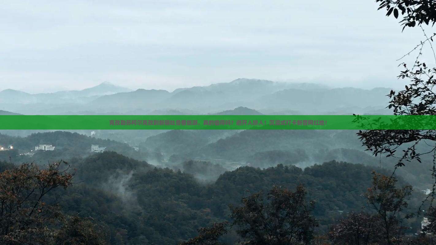 克孜勒苏柯尔克孜到新疆吐鲁番旅游
