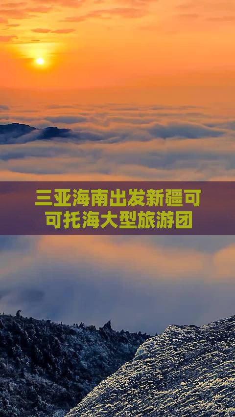三亚去新疆可可托海大型旅游团