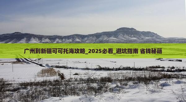 广州到新疆可可托海攻略