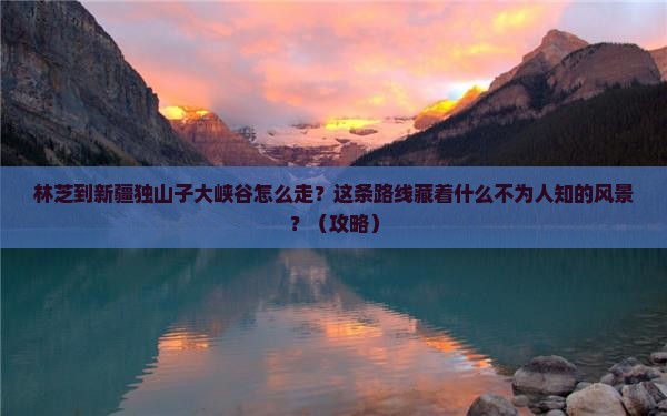 林芝到新疆独山子大峡谷必去地
