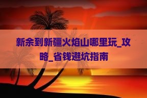 新余到新疆火焰山哪里玩