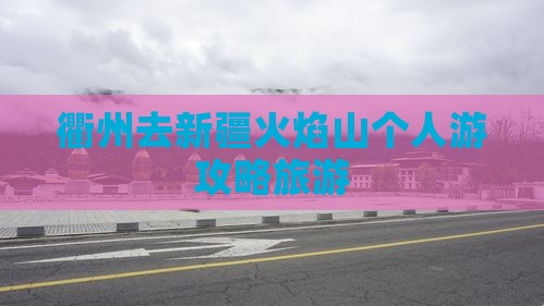 衢州去新疆火焰山个人游