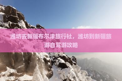 潍坊去新疆布尔津旅行社