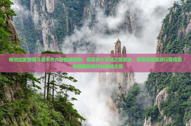 株洲出发新疆乌鲁木齐六日旅游攻略：探索多少环球之旅景点，看看新疆旅游行程信息，新疆国际旅行社精选之旅