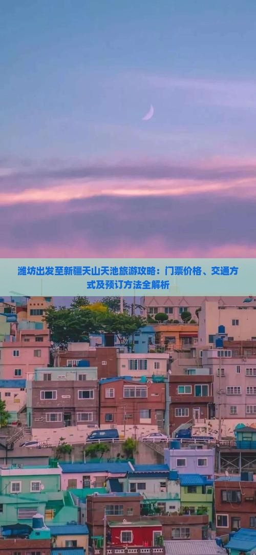 潍坊出发至新疆天山天池旅游攻略：门票价格、交通方式及预订方法全解析