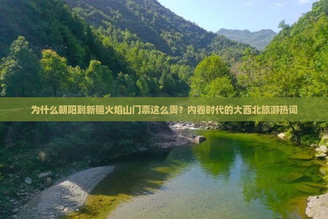 为什么朝阳到新疆火焰山门票这么贵？内卷时代的大西北旅游热词