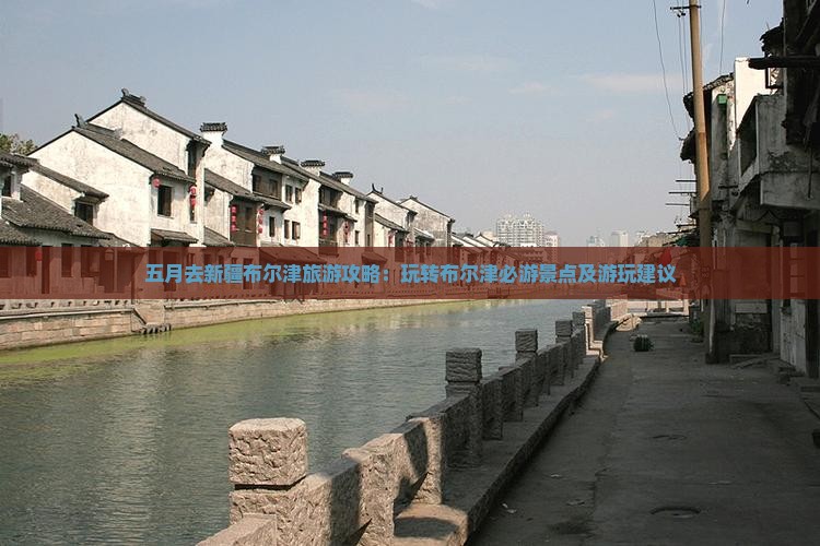 五月去新疆布尔津旅游攻略：玩转布尔津必游景点及游玩建议