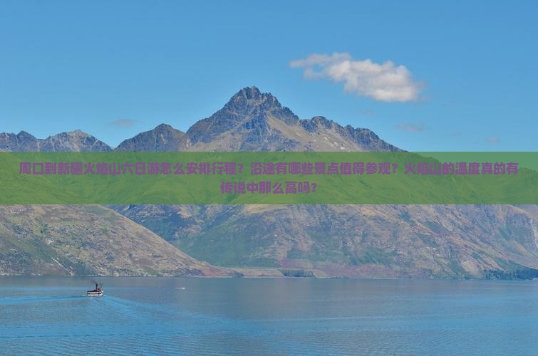 周口到新疆火焰山六日游怎么安排行程?沿途有哪些景点值得参观?火焰山的温度真的有传说中那么高吗? 周口到新疆火焰山六日游怎么安排行程?沿途有哪些景点值得参观?火焰山的温度真的有传说中那么高吗?