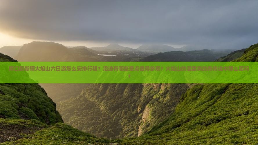 周口到新疆火焰山六日游怎么安排行程?沿途有哪些景点值得参观?火焰山的温度真的有传说中那么高吗? 周口到新疆火焰山六日游怎么安排行程?沿途有哪些景点值得参观?火焰山的温度真的有传说中那么高吗?