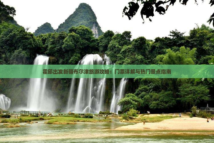 霍邱出发新疆布尔津旅游攻略：门票详解与热门景点指南